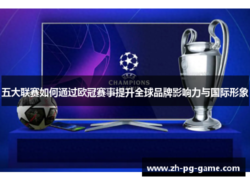 五大联赛如何通过欧冠赛事提升全球品牌影响力与国际形象