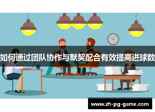 如何通过团队协作与默契配合有效提高进球数