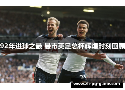 92年进球之最 曼市英足总杯辉煌时刻回顾