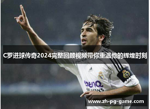 C罗进球传奇2024完整回顾视频带你重温他的辉煌时刻